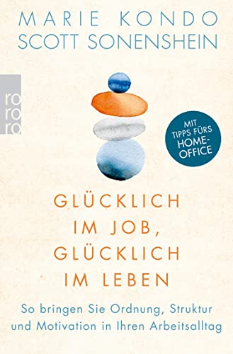 Glücklich im Job, glücklich im Leben: So bringen Sie Ordnung, Struktur und Motivation in Ihren Arbeitsalltag - 